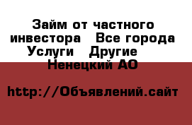 Займ от частного инвестора - Все города Услуги » Другие   . Ненецкий АО